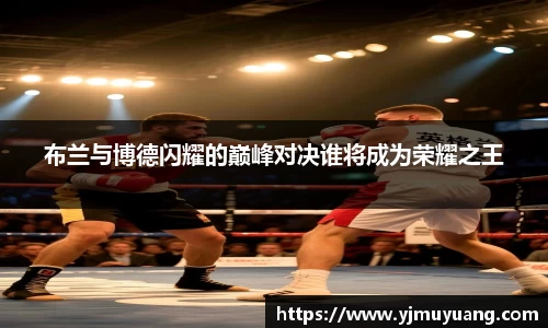 布兰与博德闪耀的巅峰对决谁将成为荣耀之王